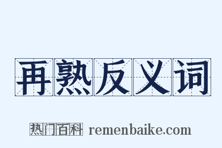 再熟反义词是什么意思的图片